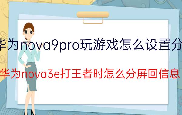 华为nova9pro玩游戏怎么设置分屏 华为nova3e打王者时怎么分屏回信息？